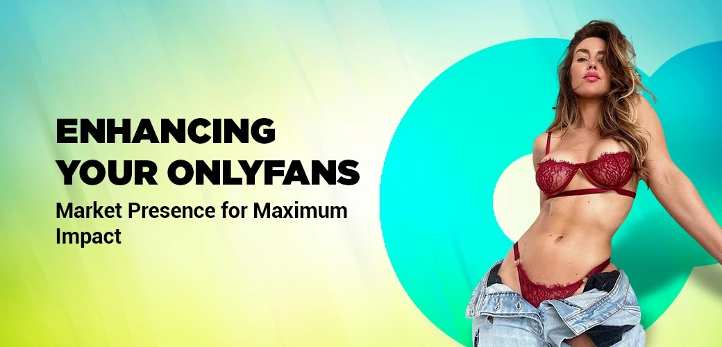 Enhancing Your OnlyFans Market Presence for Maximum Impact