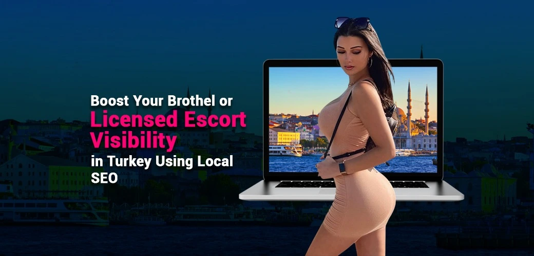 Boost Your Brothel or Licensed Escort Visibility in Turkey Using Local SEO